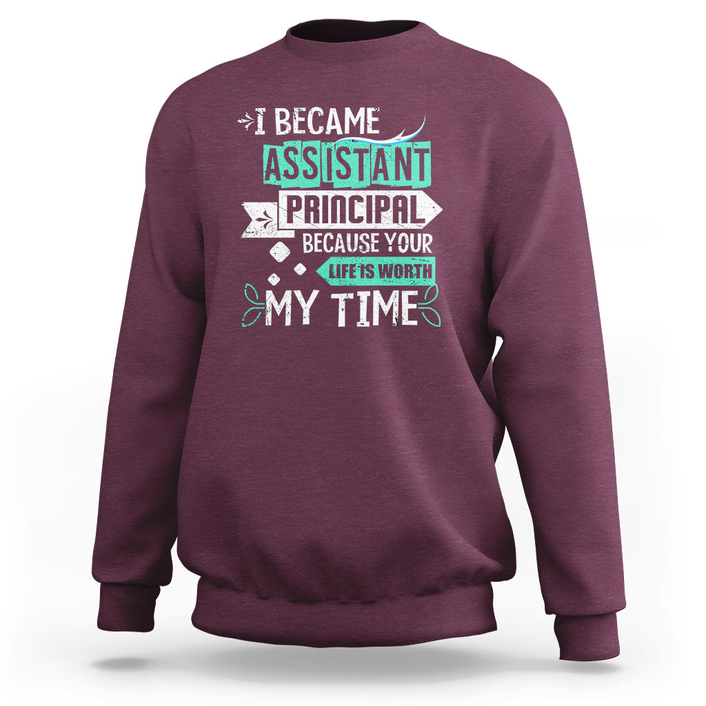 I Became Assistant Principal Sweatshirt Because Your Life Is Worth My Time - Wonder Print Shop