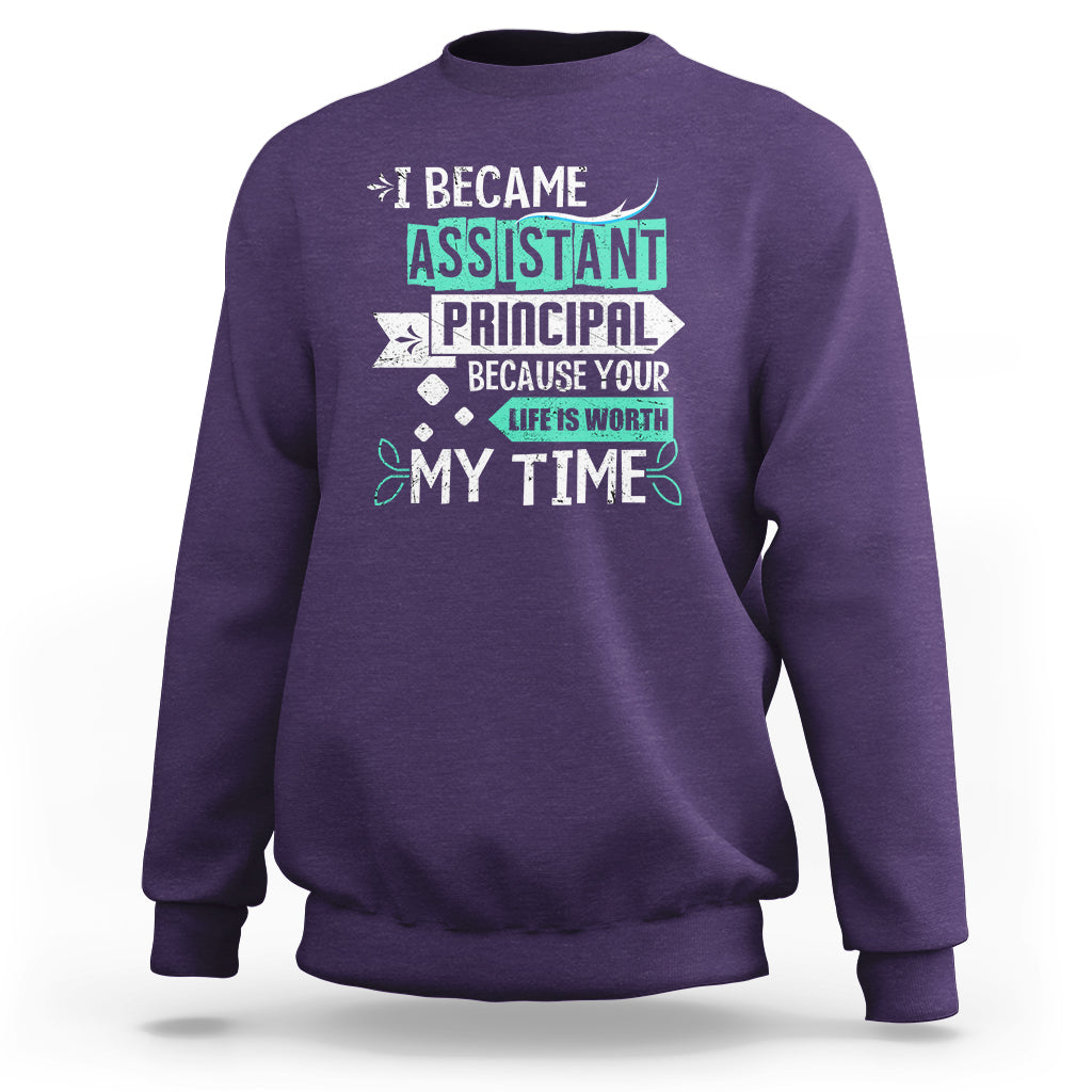I Became Assistant Principal Sweatshirt Because Your Life Is Worth My Time - Wonder Print Shop