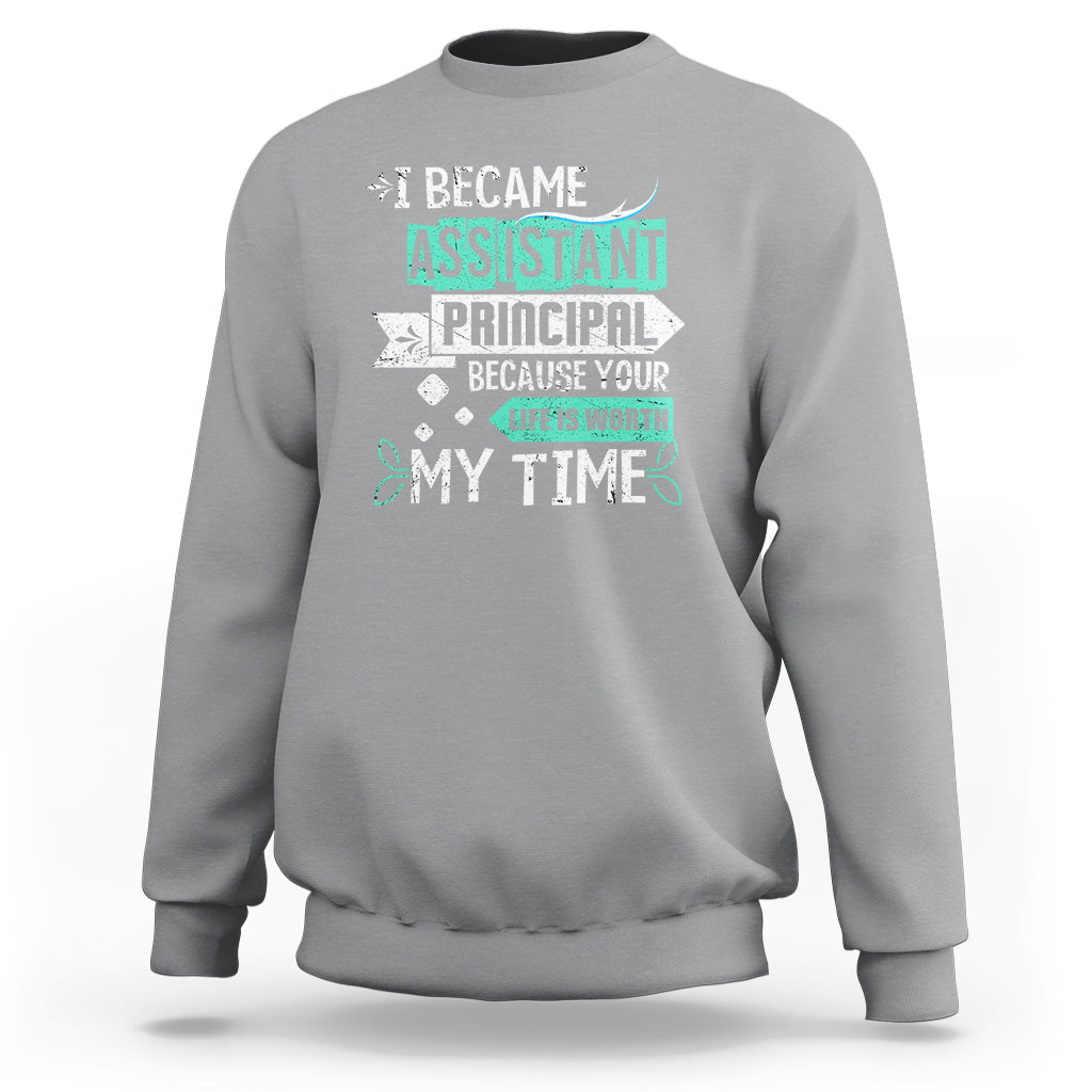 I Became Assistant Principal Sweatshirt Because Your Life Is Worth My Time - Wonder Print Shop