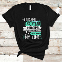 I Became Assistant Principal T Shirt Because Your Life Is Worth My Time - Wonder Print Shop