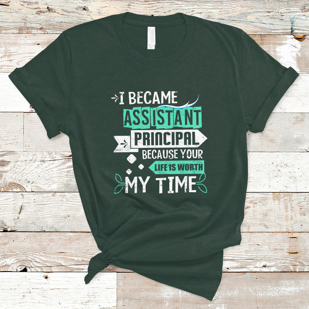 I Became Assistant Principal T Shirt Because Your Life Is Worth My Time - Wonder Print Shop