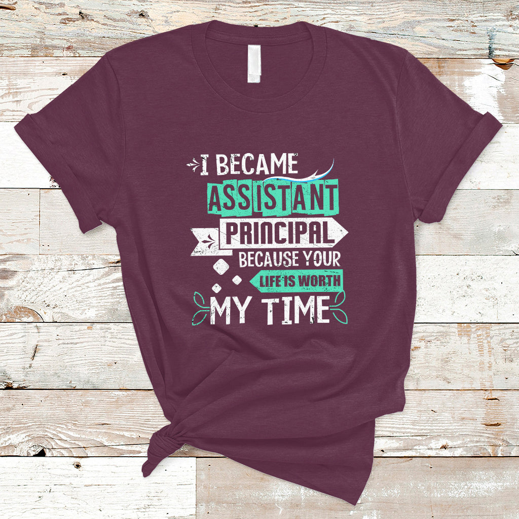 I Became Assistant Principal T Shirt Because Your Life Is Worth My Time - Wonder Print Shop