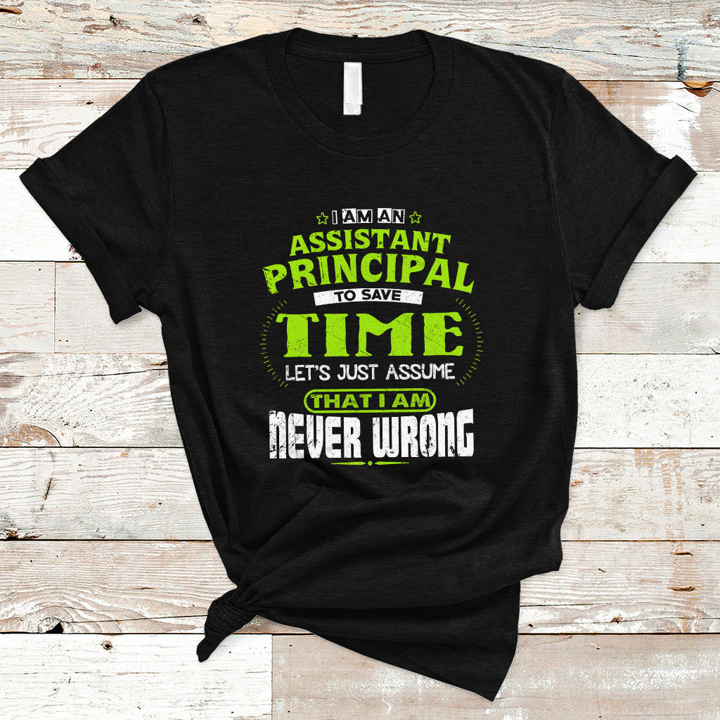 Im An Assistant Principal T Shirt To Save Time Lets Just A Assume That I Never Wrong - Wonder Print Shop