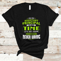 Im An Assistant Principal T Shirt To Save Time Lets Just A Assume That I Never Wrong - Wonder Print Shop