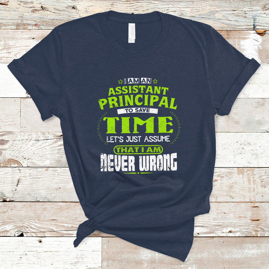 Im An Assistant Principal T Shirt To Save Time Lets Just A Assume That I Never Wrong - Wonder Print Shop