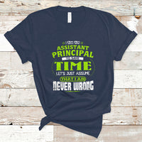Im An Assistant Principal T Shirt To Save Time Lets Just A Assume That I Never Wrong - Wonder Print Shop