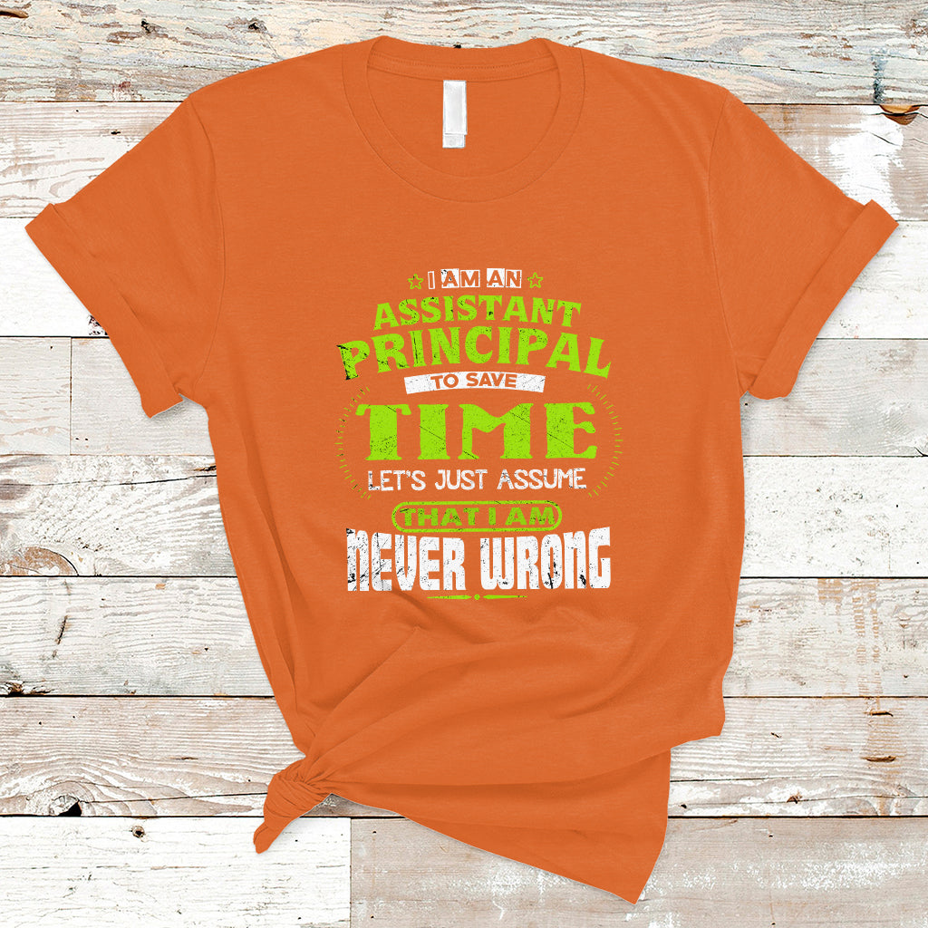 Im An Assistant Principal T Shirt To Save Time Lets Just A Assume That I Never Wrong - Wonder Print Shop