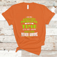 Im An Assistant Principal T Shirt To Save Time Lets Just A Assume That I Never Wrong - Wonder Print Shop