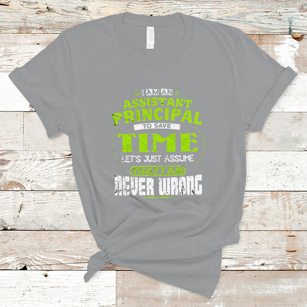 Im An Assistant Principal T Shirt To Save Time Lets Just A Assume That I Never Wrong - Wonder Print Shop