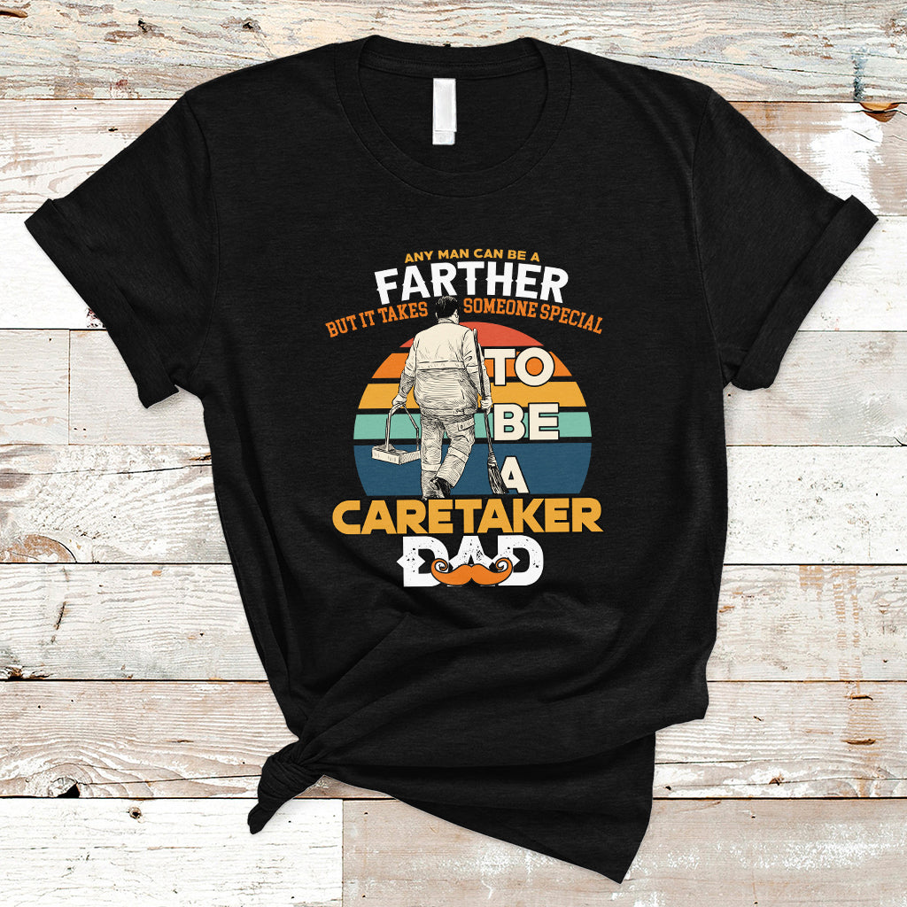 Any Man Can Be A Father But It Takes Someone Special To Be A Caretaker Dad T Shirt - Wonder Print Shop