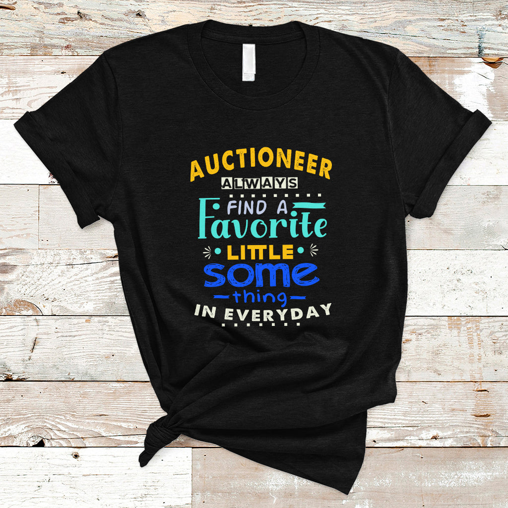 Auctioneer T Shirt Always Find A Favorite Little Some Thing In Everyday - Wonder Print Shop