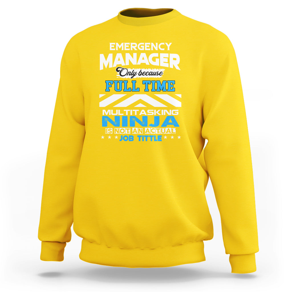 Emergency Manager Sweatshirt Only Because Full Time Multitasking Ninja Is Not An Actual Job Title - Wonder Print Shop