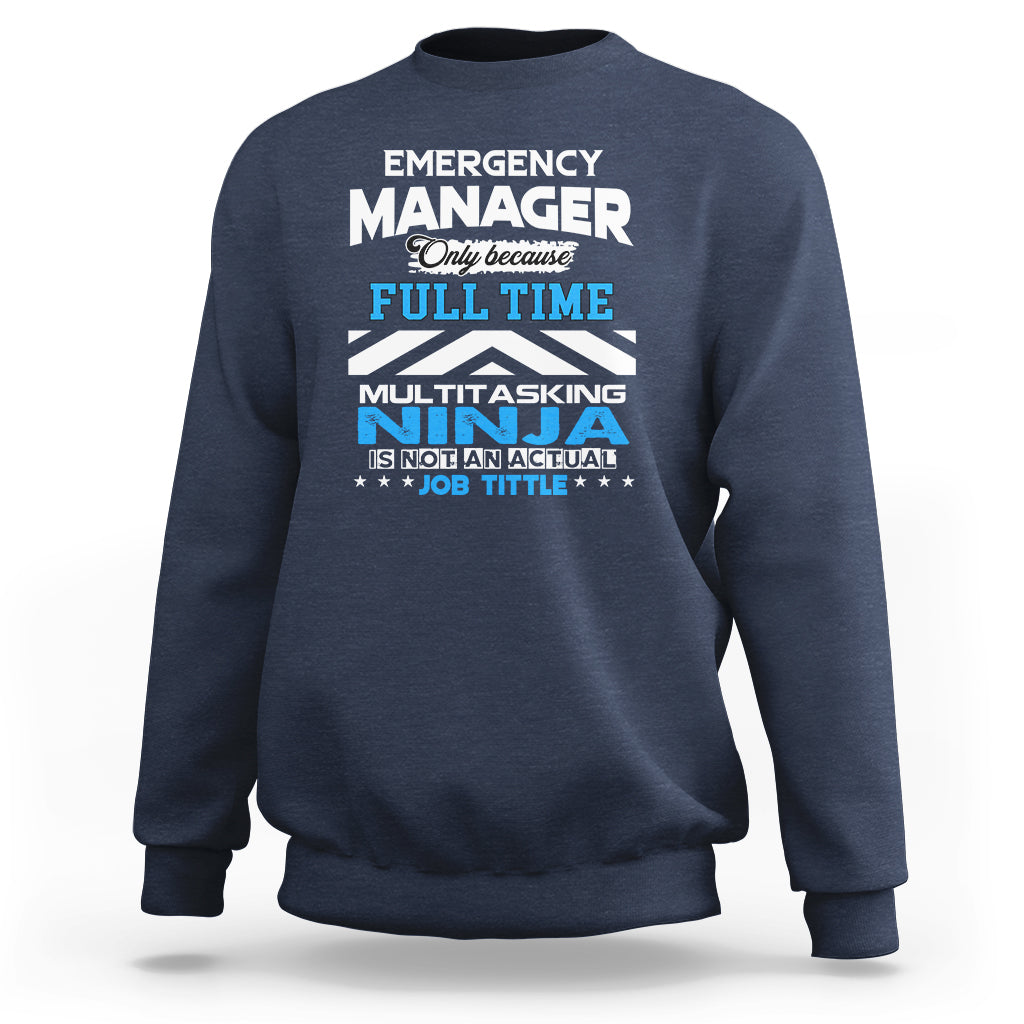 Emergency Manager Sweatshirt Only Because Full Time Multitasking Ninja Is Not An Actual Job Title - Wonder Print Shop