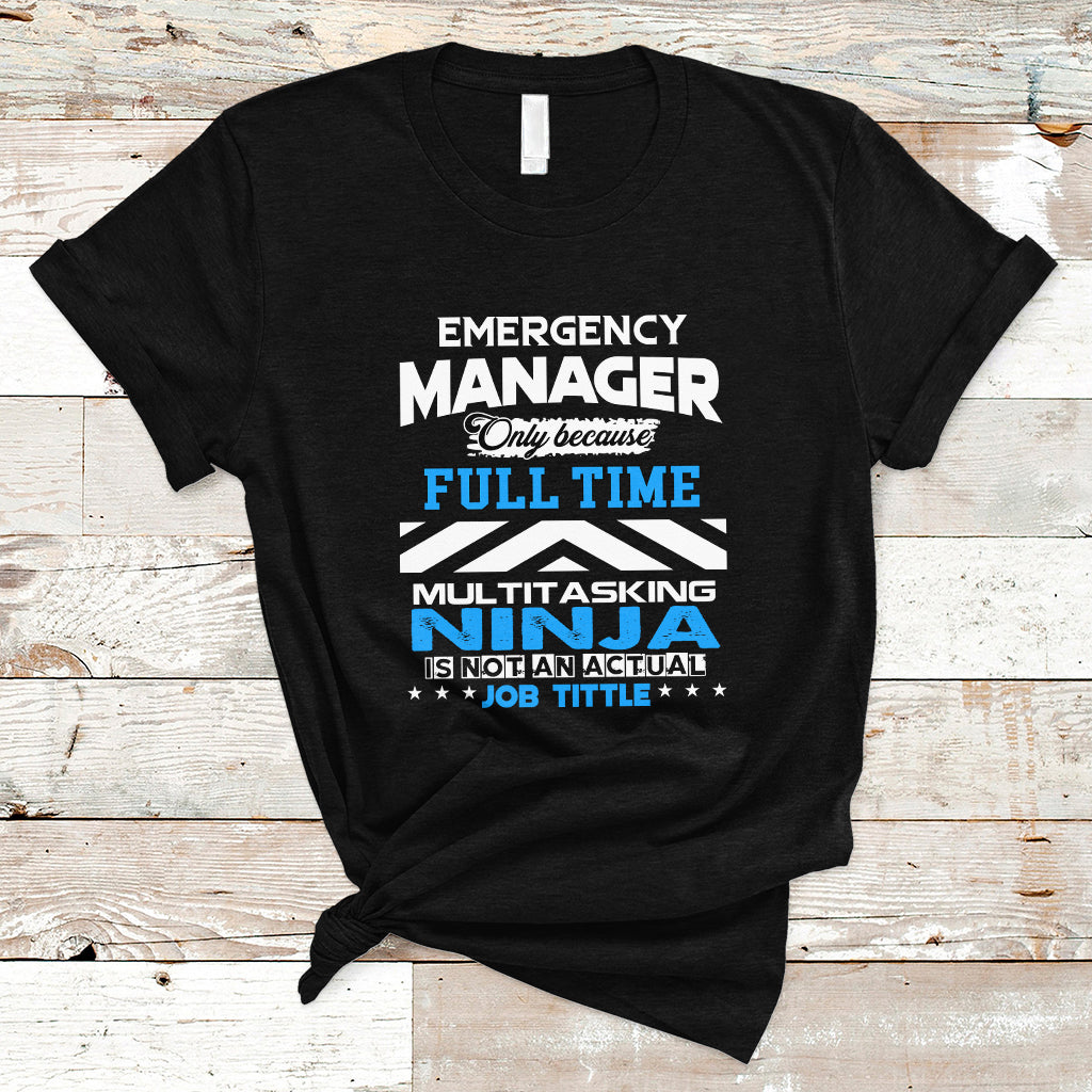 Emergency Manager T Shirt Only Because Full Time Multitasking Ninja Is Not An Actual Job Title - Wonder Print Shop