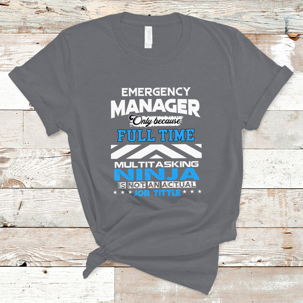Emergency Manager T Shirt Only Because Full Time Multitasking Ninja Is Not An Actual Job Title - Wonder Print Shop