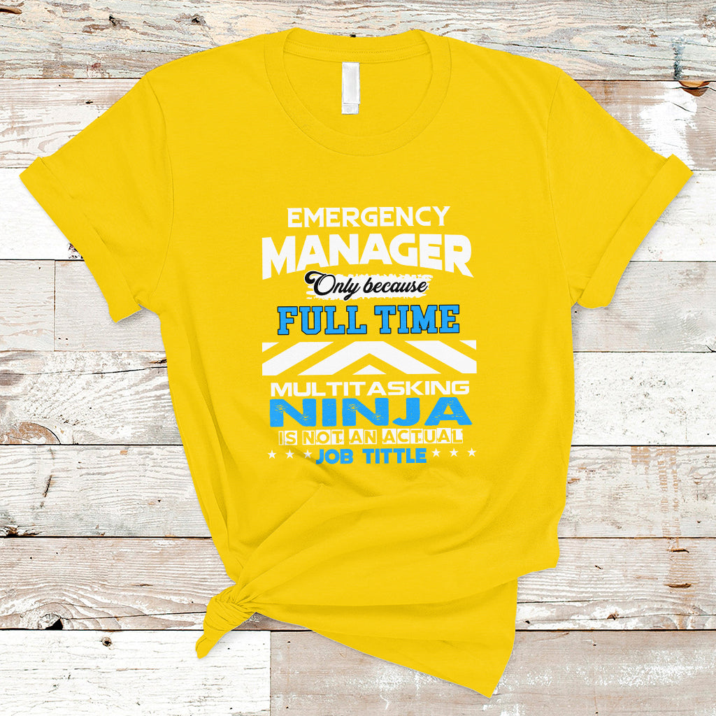 Emergency Manager T Shirt Only Because Full Time Multitasking Ninja Is Not An Actual Job Title - Wonder Print Shop