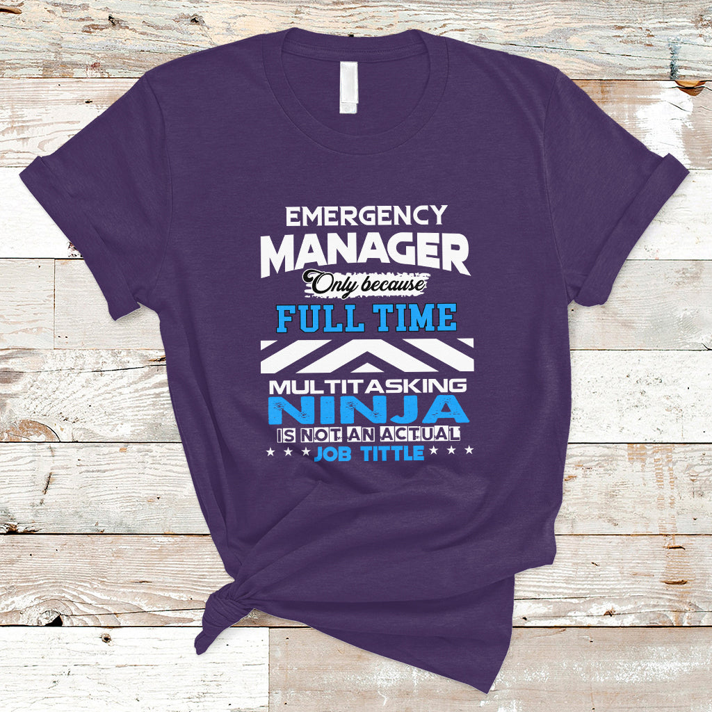 Emergency Manager T Shirt Only Because Full Time Multitasking Ninja Is Not An Actual Job Title - Wonder Print Shop