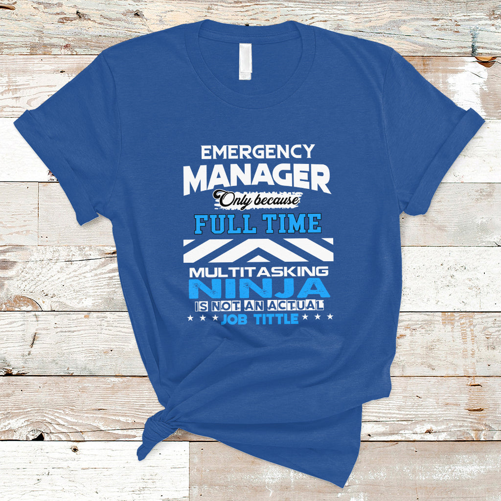 Emergency Manager T Shirt Only Because Full Time Multitasking Ninja Is Not An Actual Job Title - Wonder Print Shop