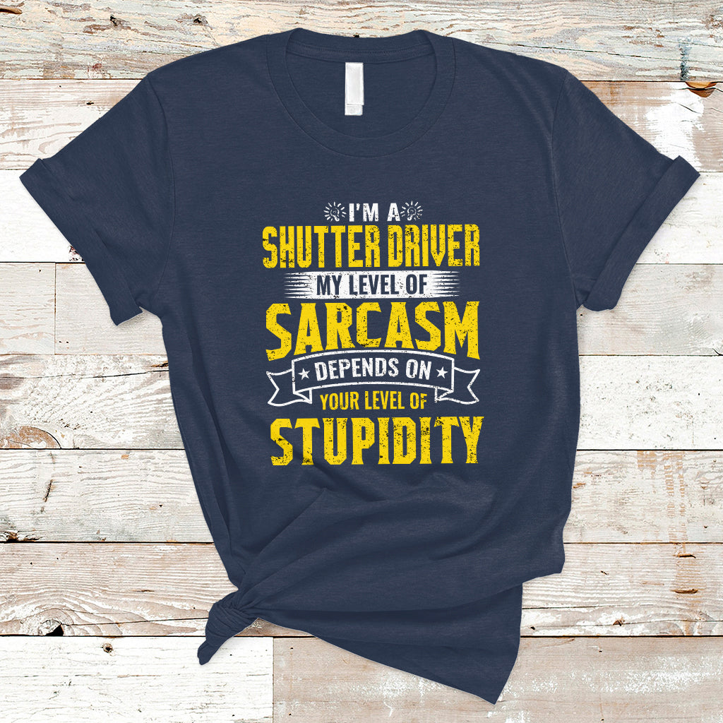 Shutter Driver T Shirt My Level Of Sarcasm Depends On Your Level Of Stupidity - Wonder Print Shop