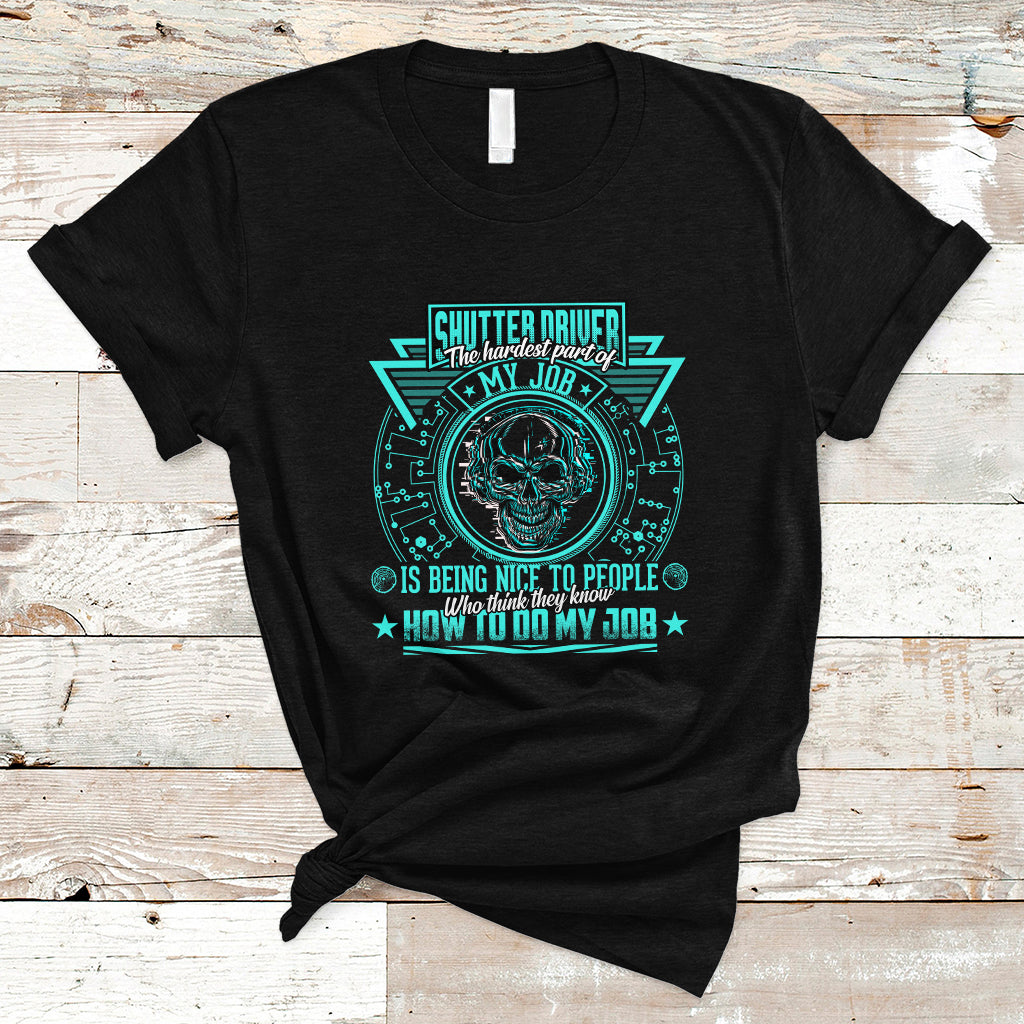 Shutter Driver T Shirt The Hardest Part Of My Job Is Being Nice To People Who Think They Know - Wonder Print Shop