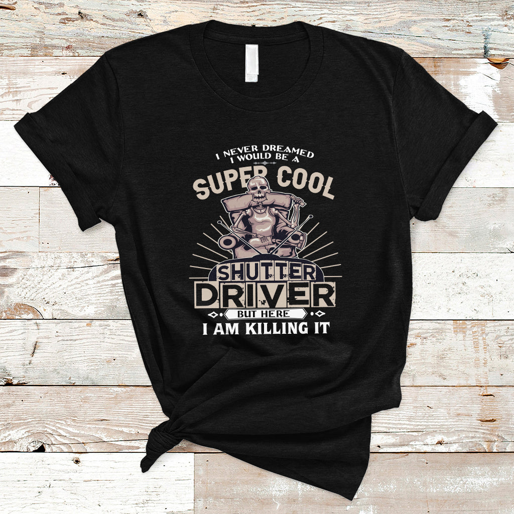 Never Dreamed I Would Be A Super Cool Shutter Driver T Shirt - Wonder Print Shop