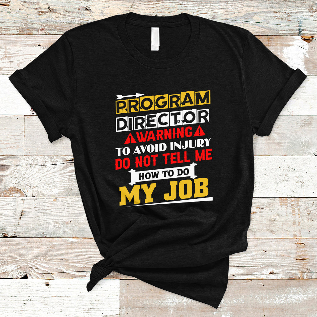 Program Director T Shirt Warning To Avoid Injury Do Not Tell Me How To Do My Job - Wonder Print Shop