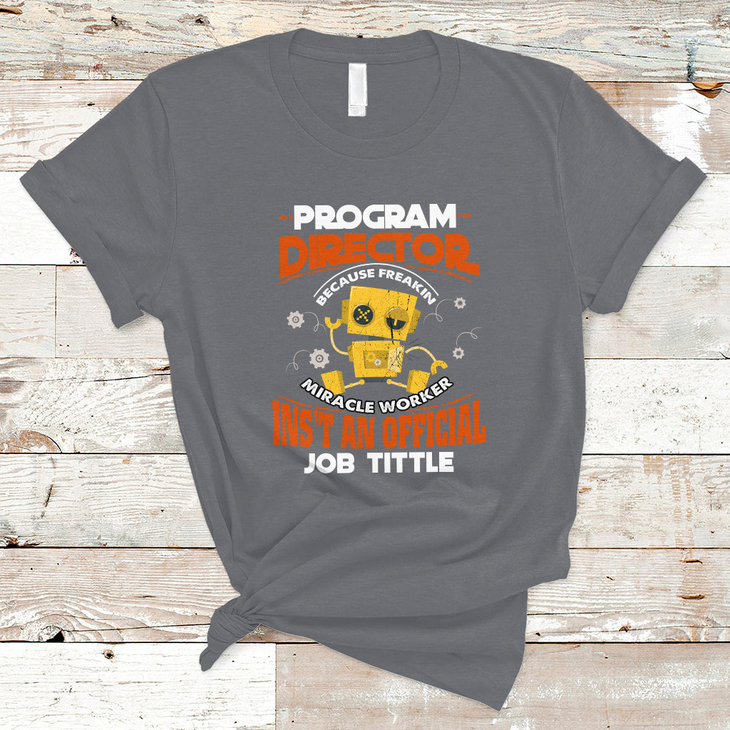 Program Director T Shirt Because Freakin Miracle Worker Isnt An Official Job Title - Wonder Print Shop