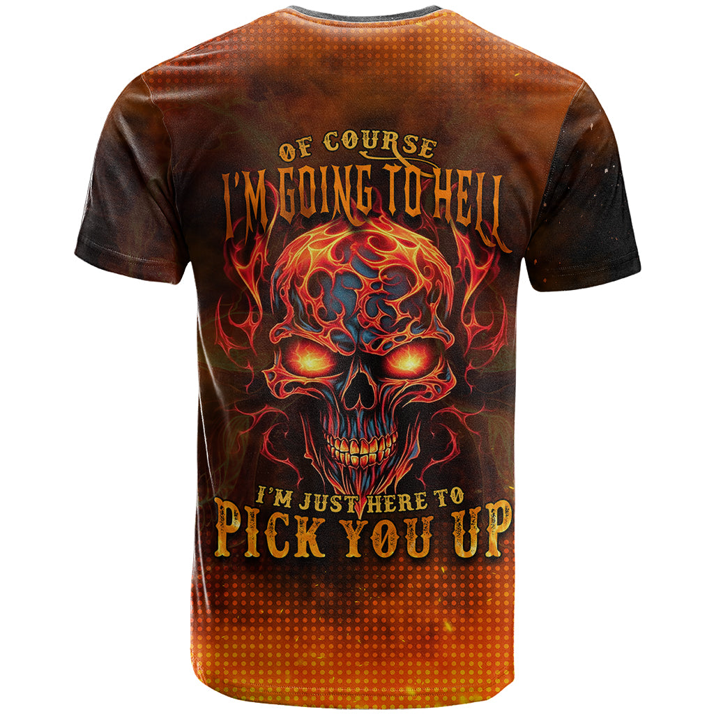 Fire Skull T Shirt Of Course I'm Going To Hell I'm Just Here To Pick You Up - Wonder Print Shop