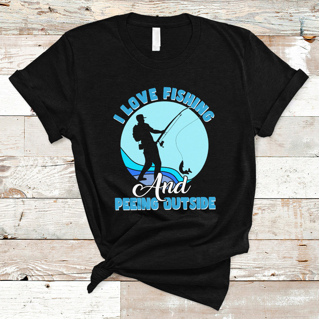 Funny Fishing T Shirt I Love Fishing And Peeing Outside, Funny Sarcastic Sayings TS05 - Wonder Print Shop