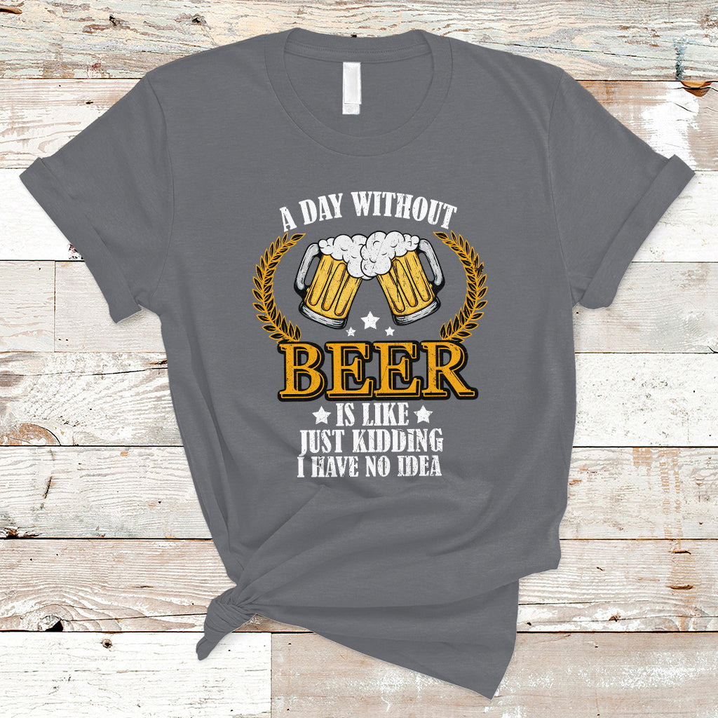 Beer Lover T Shirt A Day Without Beer Is Like Just Kidding, Funny Drinking TS05 - Wonder Print Shop