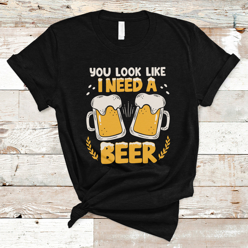 Beer Lover T Shirt You Look Like I Need A Beer, Funny Drinking TS05 - Wonder Print Shop