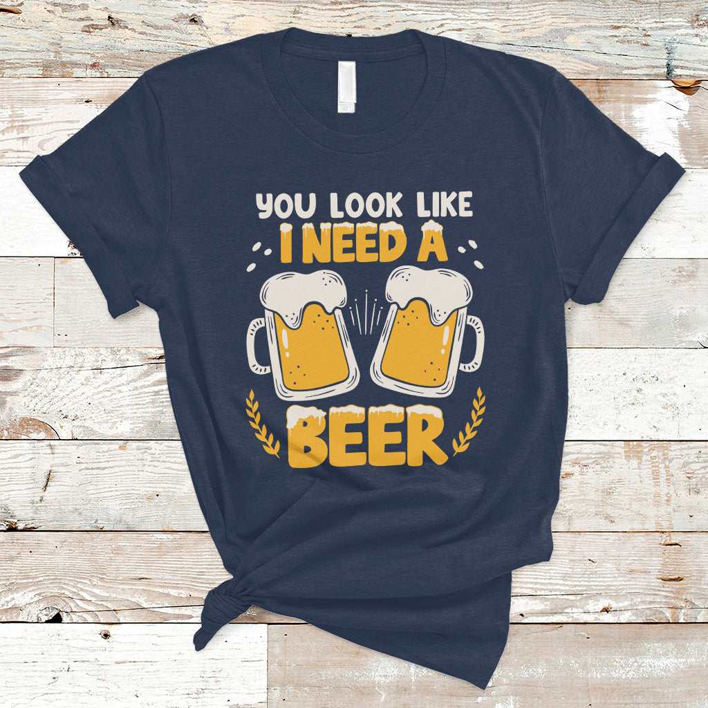 Beer Lover T Shirt You Look Like I Need A Beer, Funny Drinking TS05 - Wonder Print Shop