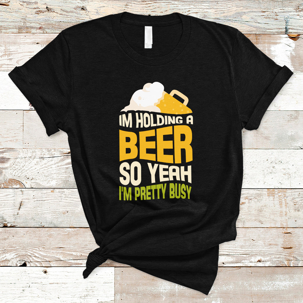 Beer Lover T Shirt I'm Holding A Beer So Yeah I'm Pretty Busy, Funny Drinking TS05 - Wonder Print Shop