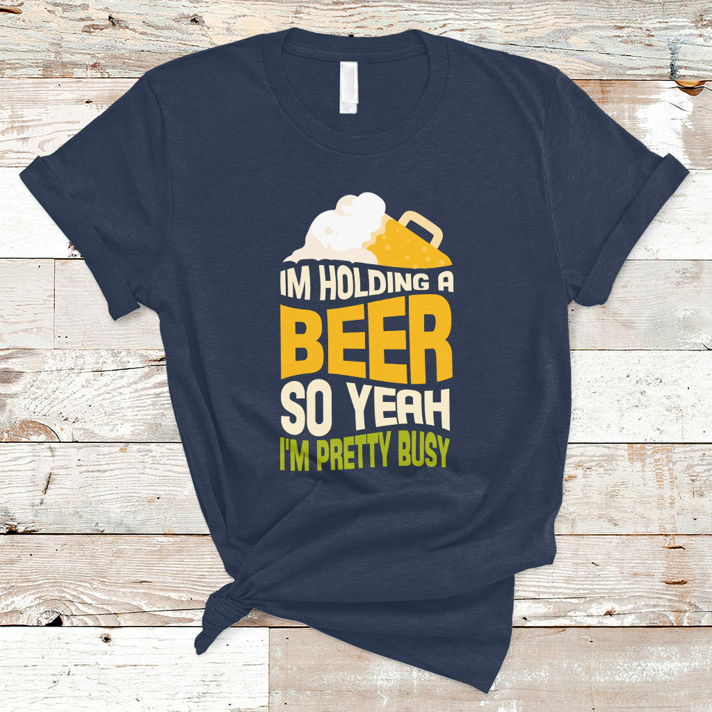 Beer Lover T Shirt I'm Holding A Beer So Yeah I'm Pretty Busy, Funny Drinking TS05 - Wonder Print Shop