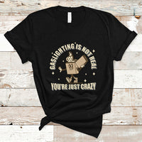 Funny Quote T Shirt Gaslighting Is Not Real You're Just Crazy Tee, Funny Sarcasm Shirt, Vintage Gaslighter TS08 - Wonder Print Shop