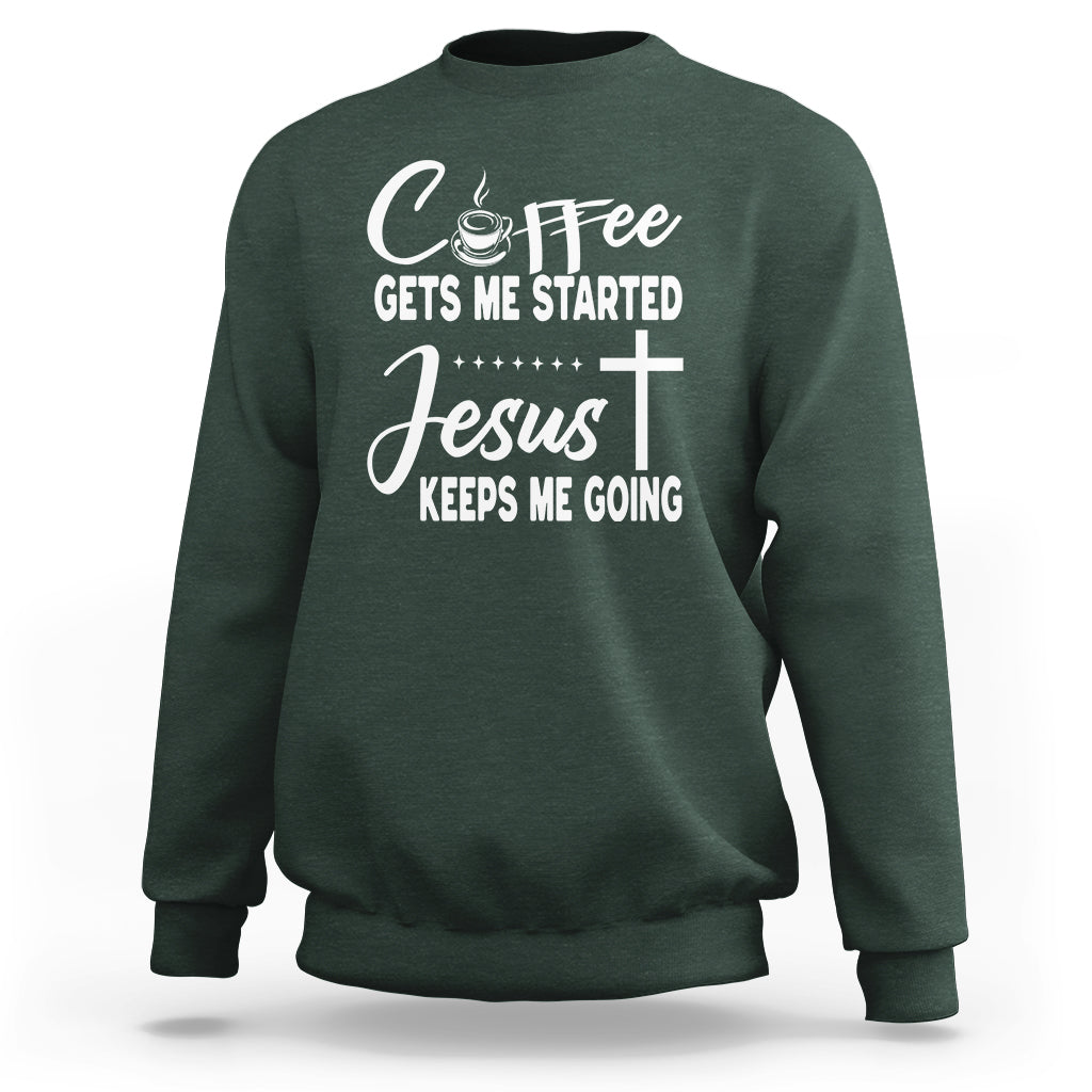 Coffee Gets Me Started Jesus Keeps Me Going Sweatshirt - Wonder Print Shop