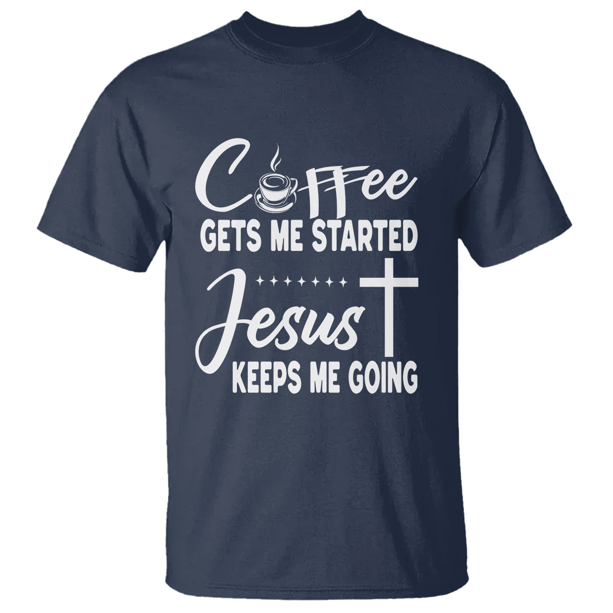 Coffee Gets Me Started Jesus Keeps Me Going T Shirt - Wonder Print Shop