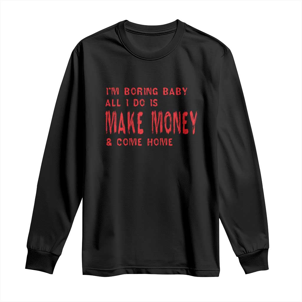 Funny I'm Boring Baby All I Do Is Make Money And Come Home Long Sleeve Shirt