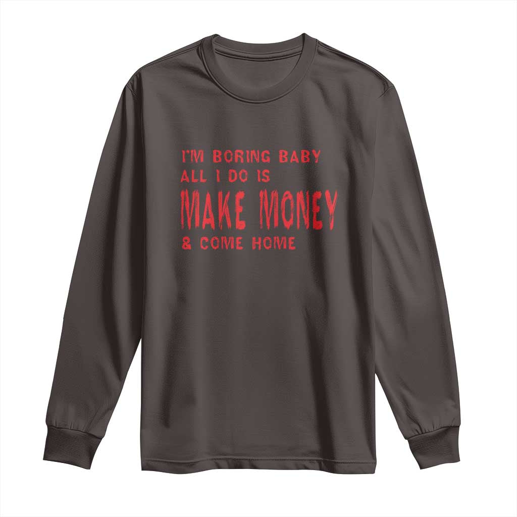 Funny I'm Boring Baby All I Do Is Make Money And Come Home Long Sleeve Shirt