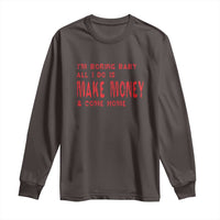 Funny I'm Boring Baby All I Do Is Make Money And Come Home Long Sleeve Shirt