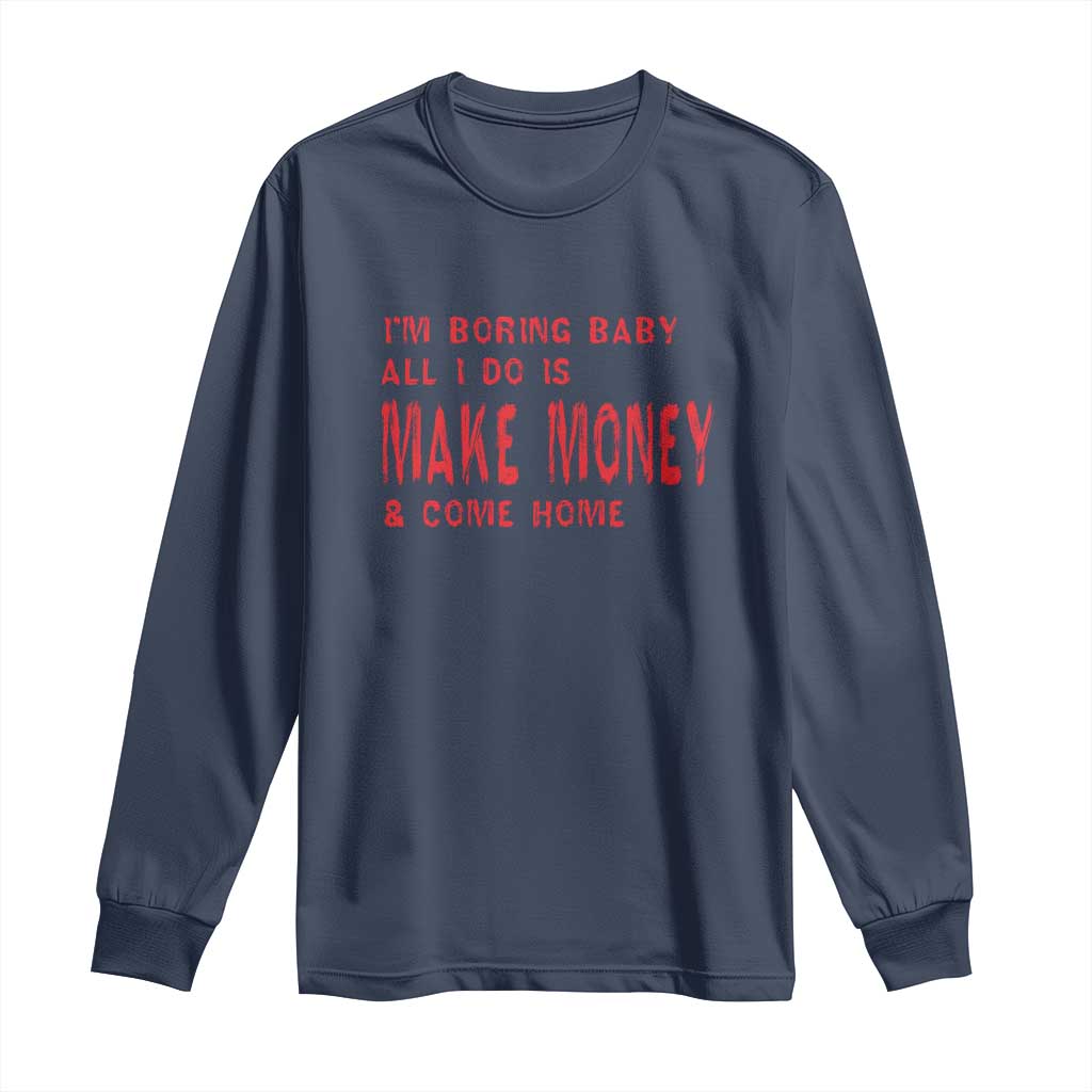 Funny I'm Boring Baby All I Do Is Make Money And Come Home Long Sleeve Shirt