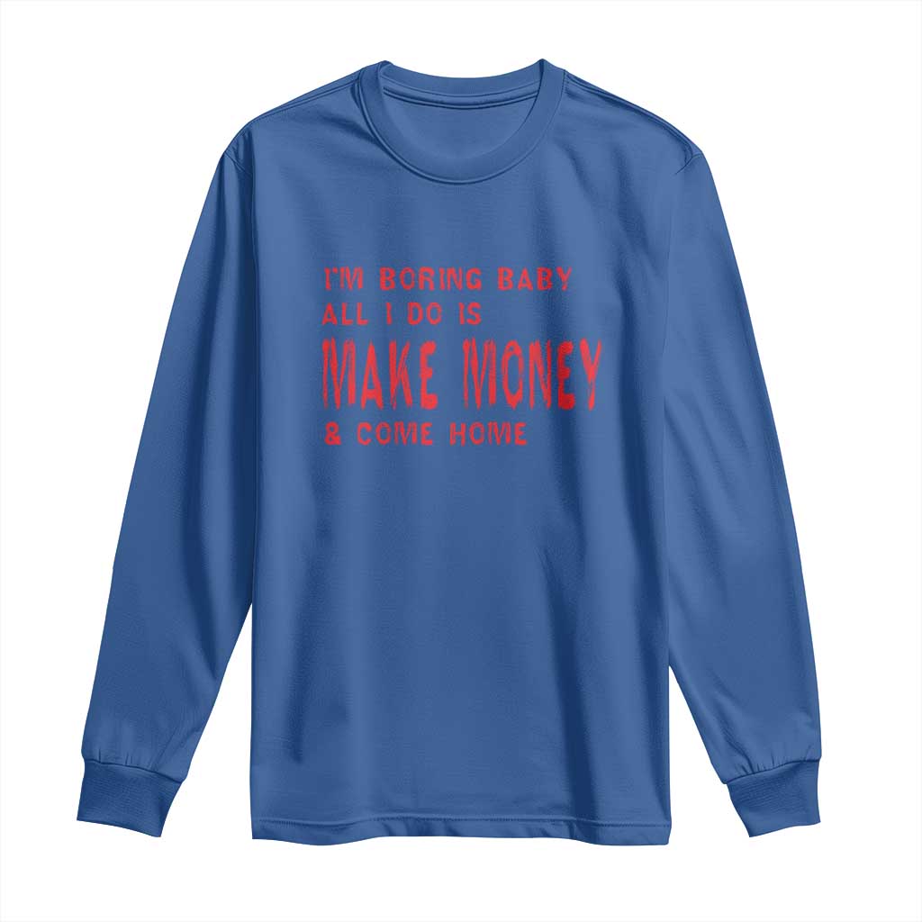 Funny I'm Boring Baby All I Do Is Make Money And Come Home Long Sleeve Shirt