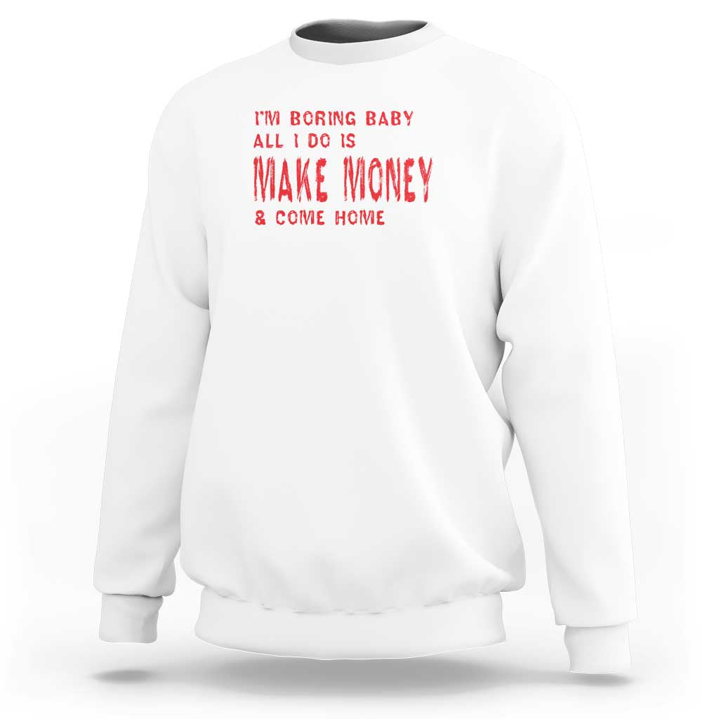 Funny I'm Boring Baby All I Do Is Make Money And Come Home Sweatshirt