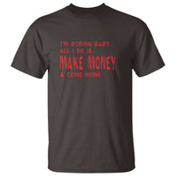 Funny I'm Boring Baby All I Do Is Make Money And Come Home T Shirt - Wonder Print Shop