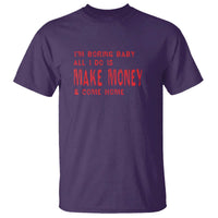 Funny I'm Boring Baby All I Do Is Make Money And Come Home T Shirt - Wonder Print Shop