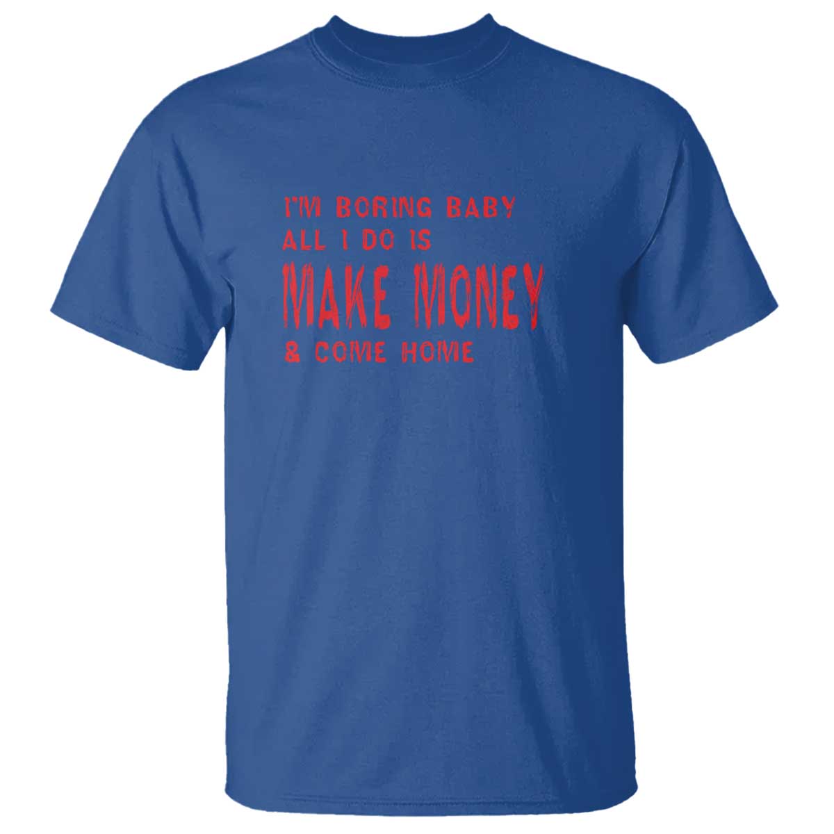 Funny I'm Boring Baby All I Do Is Make Money And Come Home T Shirt - Wonder Print Shop