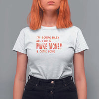 Funny I'm Boring Baby All I Do Is Make Money And Come Home T Shirt For Women - Wonder Print Shop