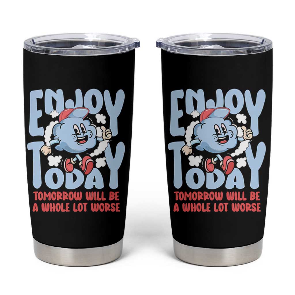 Mental Health Crisis Tumbler Cup Enjoy Today Tomorrow Will Be A Whole Lot Worse Existential Dread