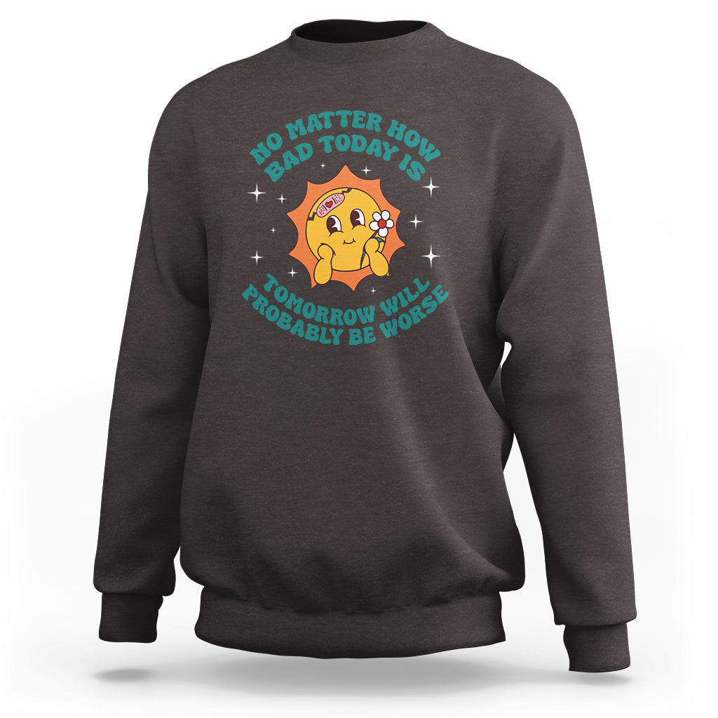 Mental Health Crisis Sweatshirt Tomorrow Will Probably Be Worse Existential Dread - Wonder Print Shop