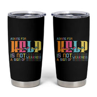 Asking For Help Is Not  A Sign Of Weakness Mental Health Tumbler Cup